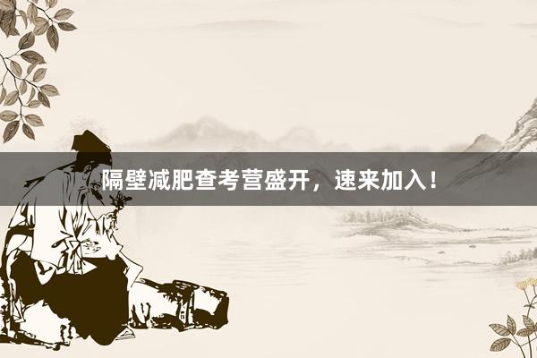 隔壁减肥查考营盛开，速来加入！