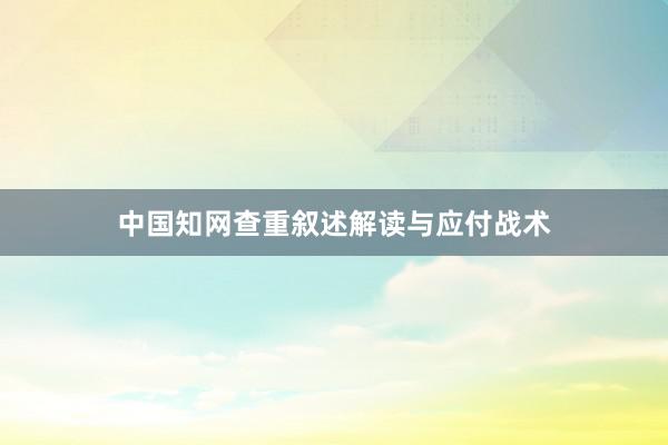 中国知网查重叙述解读与应付战术