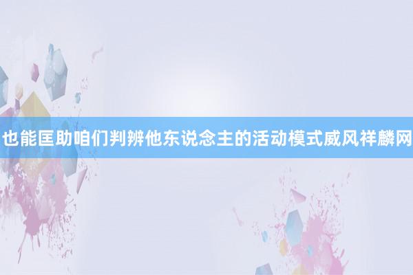 也能匡助咱们判辨他东说念主的活动模式威风祥麟网